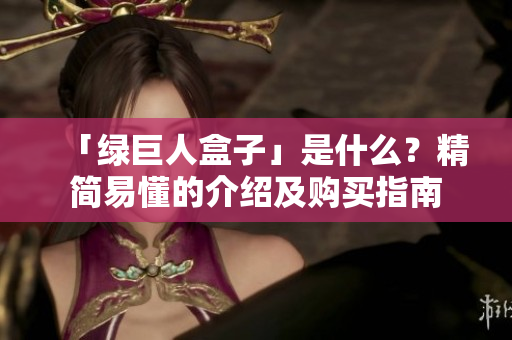 「绿巨人盒子」是什么？精简易懂的介绍及购买指南