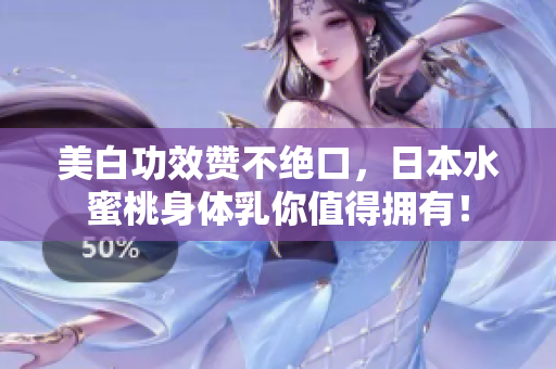 美白功效赞不绝口，日本水蜜桃身体乳你值得拥有！