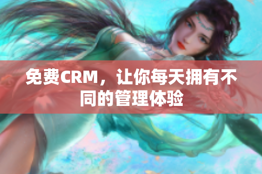 免费CRM，让你每天拥有不同的管理体验