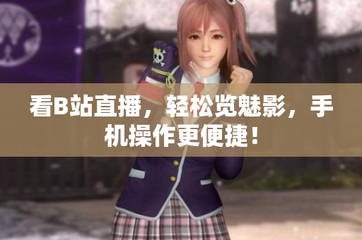看B站直播，轻松览魅影，手机操作更便捷！