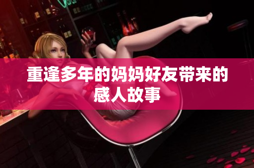 重逢多年的妈妈好友带来的感人故事