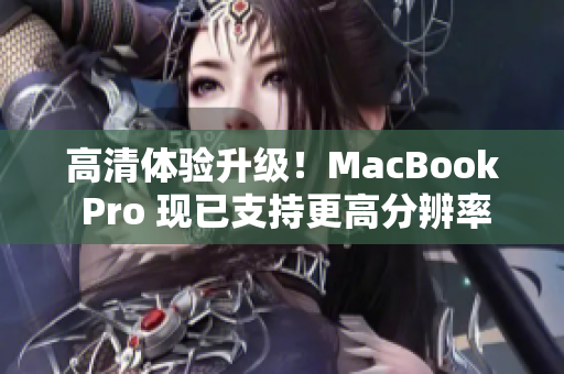 高清体验升级！MacBook Pro 现已支持更高分辨率