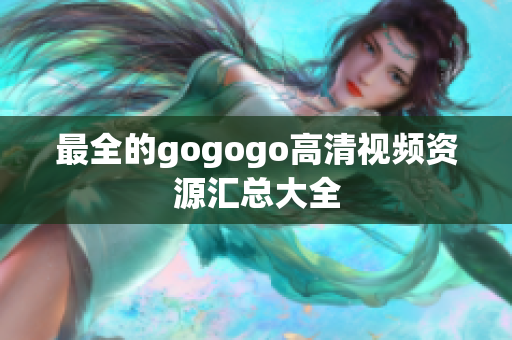 最全的gogogo高清视频资源汇总大全