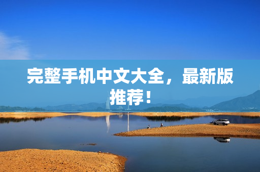 完整手机中文大全，最新版推荐！