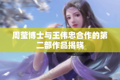 周莹博士与王伟忠合作的第二部作品揭晓
