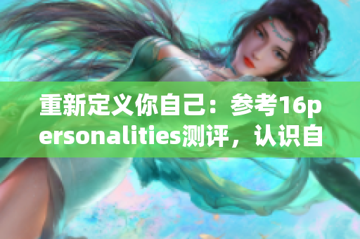 重新定义你自己：参考16personalities测评，认识自我