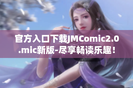 官方入口下载JMComic2.0.mic新版-尽享畅读乐趣！