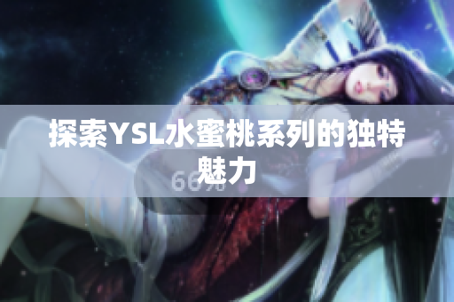 探索YSL水蜜桃系列的独特魅力