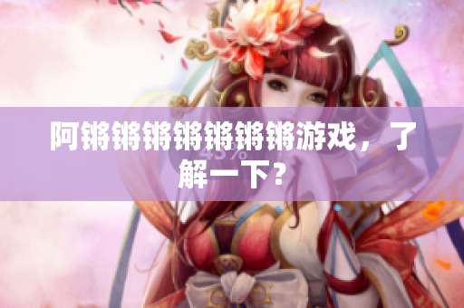 阿锵锵锵锵锵锵锵游戏，了解一下？