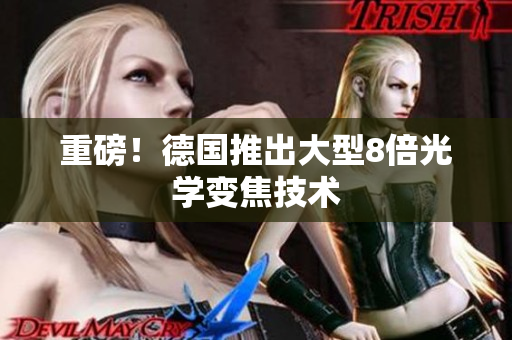 重磅！德国推出大型8倍光学变焦技术