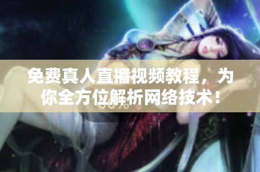 免费真人直播视频教程，为你全方位解析网络技术！