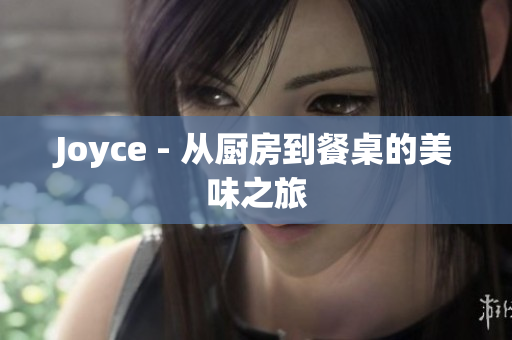 Joyce - 从厨房到餐桌的美味之旅
