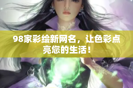 98家彩绘新网名，让色彩点亮您的生活！
