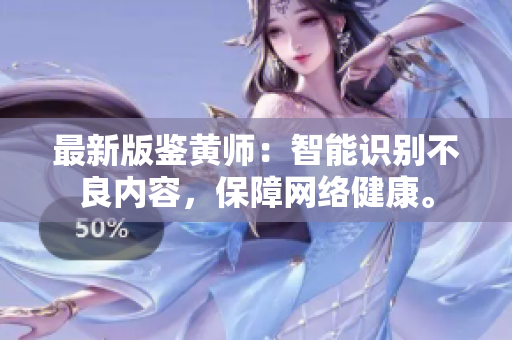 最新版鉴黄师：智能识别不良内容，保障网络健康。