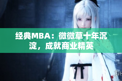 经典MBA：微微草十年沉淀，成就商业精英