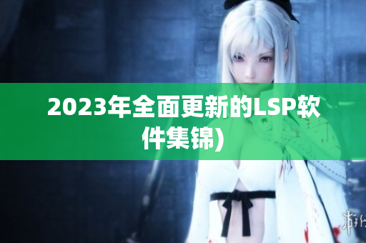 2023年全面更新的LSP软件集锦)