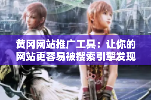 黄冈网站推广工具：让你的网站更容易被搜索引擎发现！