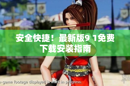 安全快捷！最新版9 1免费下载安装指南