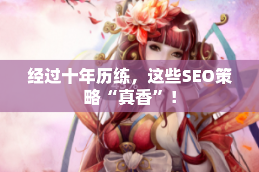 经过十年历练，这些SEO策略“真香”！