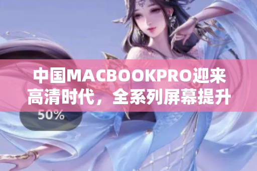 中国MACBOOKPRO迎来高清时代，全系列屏幕提升！