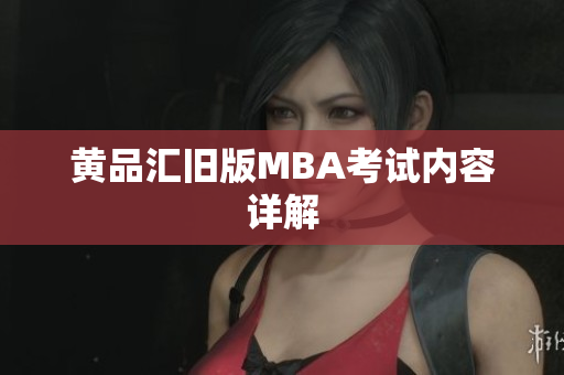黄品汇旧版MBA考试内容详解