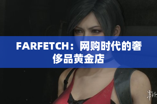 FARFETCH：网购时代的奢侈品黄金店