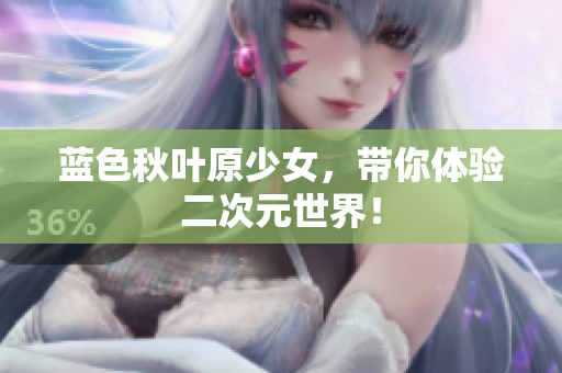 蓝色秋叶原少女，带你体验二次元世界！