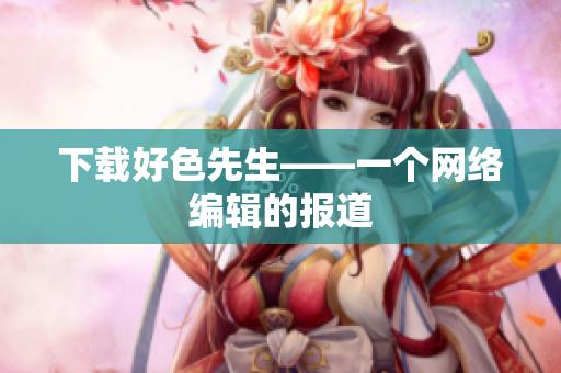 下载好色先生——一个网络编辑的报道