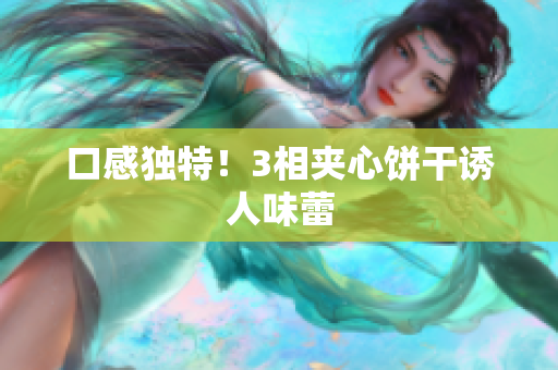 口感独特！3相夹心饼干诱人味蕾