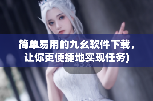 简单易用的九幺软件下载，让你更便捷地实现任务)