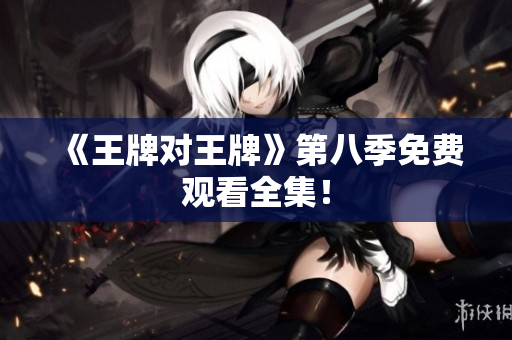 《王牌对王牌》第八季免费观看全集！