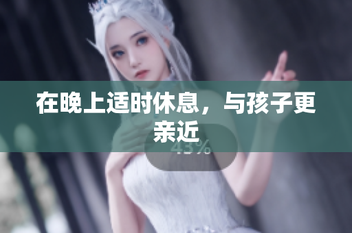 在晚上适时休息，与孩子更亲近