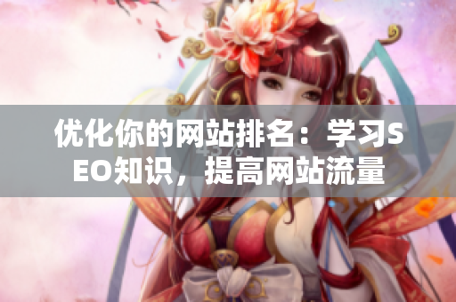 优化你的网站排名：学习SEO知识，提高网站流量