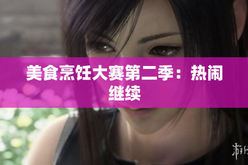美食烹饪大赛第二季：热闹继续