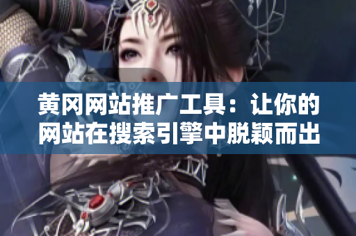 黄冈网站推广工具：让你的网站在搜索引擎中脱颖而出