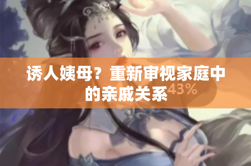 诱人姨母？重新审视家庭中的亲戚关系