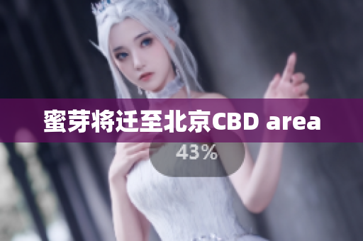 蜜芽将迁至北京CBD area