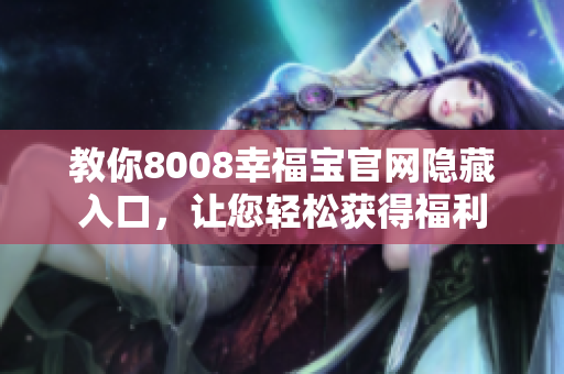 教你8008幸福宝官网隐藏入口，让您轻松获得福利