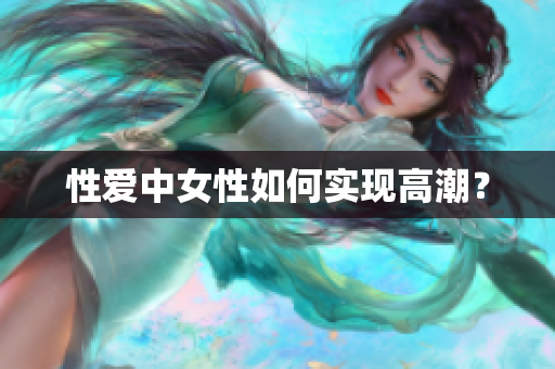 性爱中女性如何实现高潮？