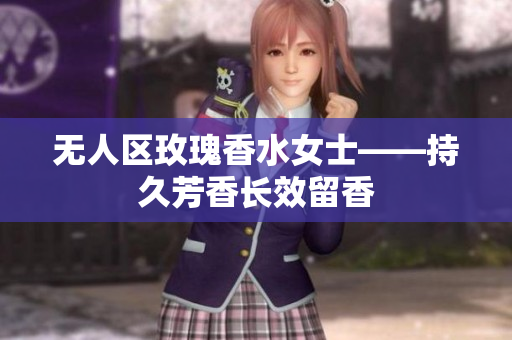 无人区玫瑰香水女士——持久芳香长效留香