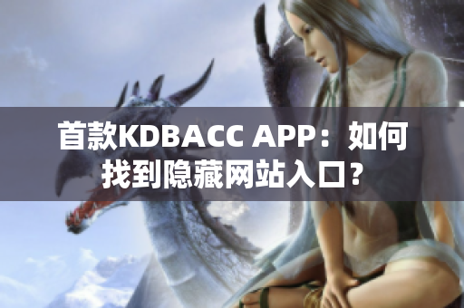 首款KDBACC APP：如何找到隐藏网站入口？