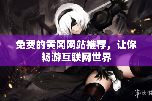 免费的黄冈网站推荐，让你畅游互联网世界