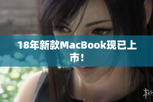 18年新款MacBook现已上市！