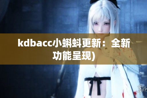 kdbacc小蝌蚪更新：全新功能呈现)