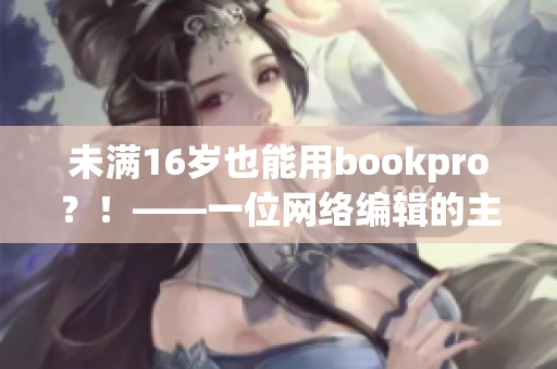 未满16岁也能用bookpro？！——一位网络编辑的主页笔记
