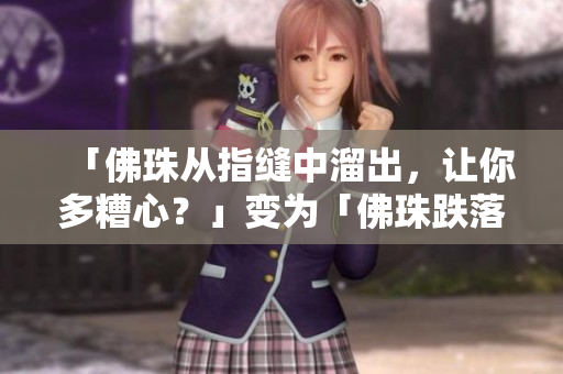 「佛珠从指缝中溜出，让你多糟心？」变为「佛珠跌落如何排解焦虑？」