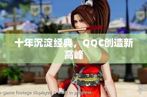 十年沉淀经典，QQC创造新高峰