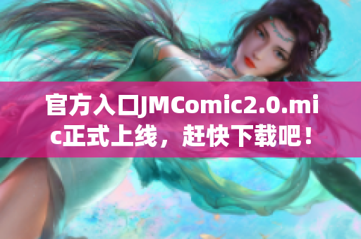 官方入口JMComic2.0.mic正式上线，赶快下载吧！