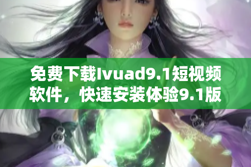 免费下载Ivuad9.1短视频软件，快速安装体验9.1版本