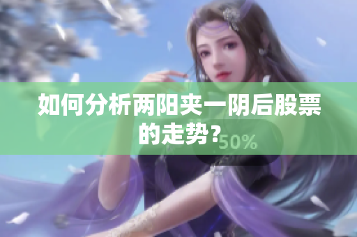 如何分析两阳夹一阴后股票的走势？
